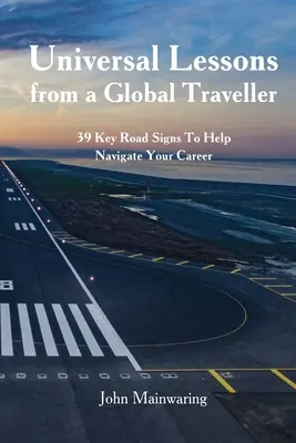 Universelle Lektionen von einem Weltreisenden: 39 wichtige Wegweiser für Ihre Karriere - Universal Lessons from a Global Traveller: 39 Key Road-Signs To Help Navigate Your Career