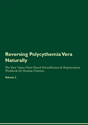 Polycythemia Vera natürlich rückgängig machen Das roh-vegane, pflanzliche Entgiftungs- und Regenerations-Arbeitsbuch für Heilungspatienten. Band 2 - Reversing Polycythemia Vera Naturally The Raw Vegan Plant-Based Detoxification & Regeneration Workbook for Healing Patients. Volume 2