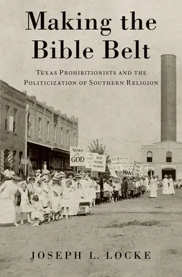 Die Entstehung des Bible Belt: Texas Prohibitionisten und die Politisierung der Religion im Süden - Making the Bible Belt: Texas Prohibitionists and the Politicization of Southern Religion