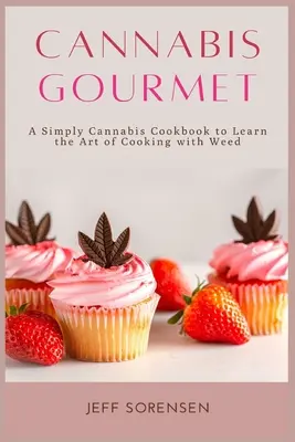 Cannabis Gourmet: Ein einfaches Cannabis-Kochbuch zum Erlernen der Kunst des Kochens mit Weed. - Cannabis Gourmet: A Simply Cannabis Cookbook to Learn the Art of Cooking with Weed.