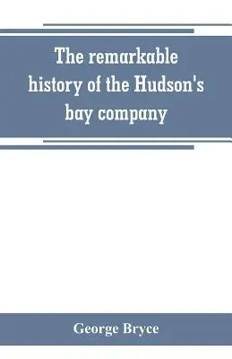 Die bemerkenswerte Geschichte der Hudson's Bay Company, einschließlich der Geschichte der französischen Händler im Nordwesten Kanadas und des Nordwestens, XY und Astor - The remarkable history of the Hudson's bay company, including that of the French traders of north-western Canada and of the North-west, XY, and Astor