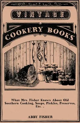 Was Mrs. Fisher über die alte Südstaaten-Küche, Suppen, Pickles, Eingemachtes usw. weiß .. - What Mrs. Fisher Knows About Old Southern Cooking, Soups, Pickles, Preserves, Etc. ..