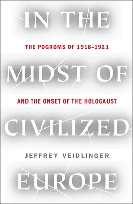 Mitten im zivilisierten Europa: Die Pogrome von 1918-1921 in der Ukraine und der Beginn des Holocausts - In the Midst of Civilized Europe: The 1918-1921 Pogroms in Ukraine and the Onset of the Holocaust