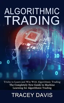 Algorithmischer Handel: Tricks zum Lernen und Gewinnen mit Algorithmic Trading (Der völlig neue Leitfaden zum maschinellen Lernen für den Algorithmic Trading - Algorithmic Trading: Tricks to Learn and Win With Algorithmic Trading (The Completely New Guide to Machine Learning for Algorithmic Trading
