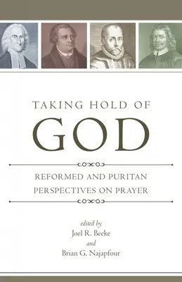 Gott festhalten: Reformierte und puritanische Perspektiven zum Gebet - Taking Hold of God: Reformed and Puritan Perspectives on Prayer