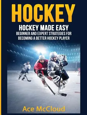 Hockey: Hockey leicht gemacht: Strategien für Anfänger und Experten, um ein besserer Hockeyspieler zu werden - Hockey: Hockey Made Easy: Beginner and Expert Strategies For Becoming A Better Hockey Player