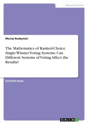 Die Mathematik der Ranglistenwahlsysteme mit einem Gewinner. Können unterschiedliche Wahlsysteme die Ergebnisse beeinflussen? - The Mathematics of Ranked-Choice Single-Winner Voting Systems. Can Different Systems of Voting Affect the Results?