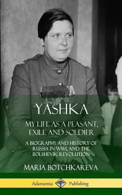 Jaschka: Mein Leben als Bauer, Exilant und Soldat; Eine Biographie und Geschichte Russlands im 1. Weltkrieg und der bolschewistischen Revolution (Hardc - Yashka: My Life as a Peasant, Exile and Soldier; A Biography and History of Russia in WW1, and the Bolshevik Revolution (Hardc