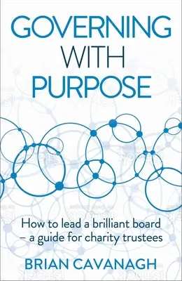 Zielgerichtetes Regieren: Wie man einen brillanten Vorstand leitet - Ein Leitfaden für Wohltätigkeitskuratoren - Governing with Purpose: How to Lead a Brilliant Board - A Guide for Charity Trustees