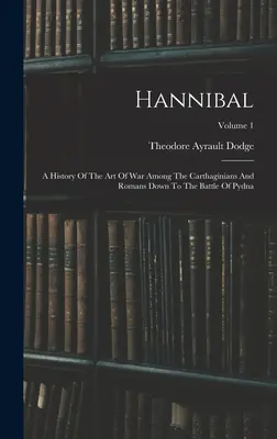 Hannibal: Eine Geschichte der Kriegskunst unter den Karthagern und Römern bis zur Schlacht von Pydna; Band 1 - Hannibal: A History Of The Art Of War Among The Carthaginians And Romans Down To The Battle Of Pydna; Volume 1