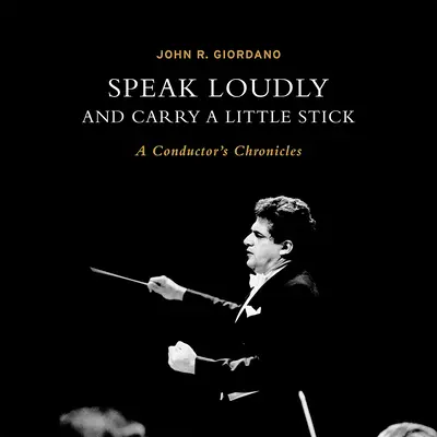 Sprich laut und trage einen kleinen Stock: Die Chroniken eines Dirigenten - Speak Loudly and Carry a Little Stick: A Conductor's Chronicles