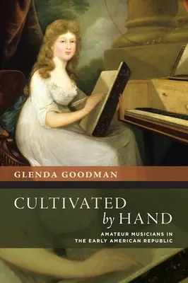 Cultivated by Hand: Amateurmusiker in der frühen amerikanischen Republik - Cultivated by Hand: Amateur Musicians in the Early American Republic