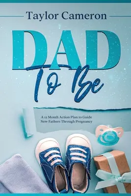 Dad To Be: Ein 12-Monats-Aktionsplan, der neue Väter durch die Schwangerschaft begleitet - Dad To Be: A 12 Month Action Plan to Guide New Fathers Through Pregnancy