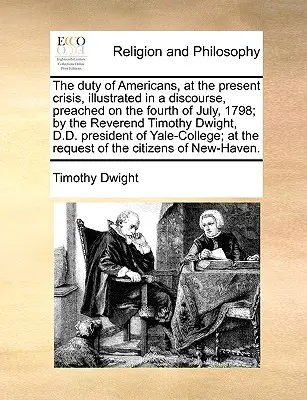 Die Pflicht der Amerikaner in der gegenwärtigen Krise, veranschaulicht in einer Rede, gepredigt am 4. Juli 1798, von Reverend Timothy Dwight, D.D. P - The Duty of Americans, at the Present Crisis, Illustrated in a Discourse, Preached on the Fourth of July, 1798; By the Reverend Timothy Dwight, D.D. P