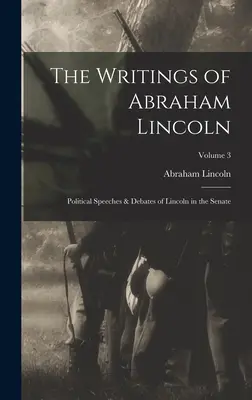 Die Schriften von Abraham Lincoln: Politische Reden und Debatten von Lincoln im Senat; Band 3 - The Writings of Abraham Lincoln: Political Speeches & Debates of Lincoln in the Senate; Volume 3