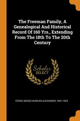 Die Familie Freeman, eine genealogische und historische Aufzeichnung aus 160 Jahren, vom 18. bis zum 20. - The Freeman Family, a Genealogical and Historical Record of 160 Yrs., Extending from the 18th to the 20th Century