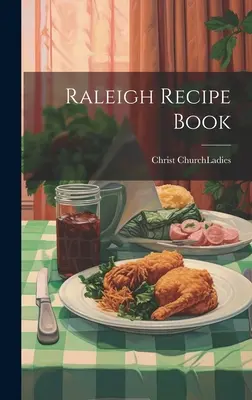 Raleigh Rezeptbuch (Christ Church (Raleigh N. C. ). Damen) - Raleigh Recipe Book (Christ Church (Raleigh N. C. ). Ladies)