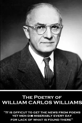 The Poetry of William Carlos Williams: „Es ist schwierig, die Neuigkeiten aus Gedichten zu erfahren, und doch sterben jeden Tag Menschen elendig, weil ihnen das fehlt, was dort zu finden ist.“ - The Poetry of William Carlos Williams: It is difficult to get the news from poems yet men die miserably every day for lack of what is found there.