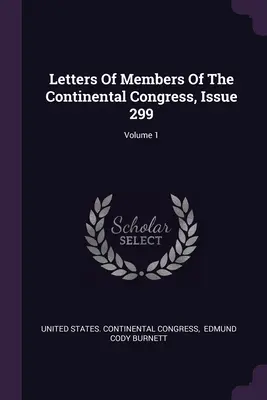 Briefe der Mitglieder des Kontinentalkongresses, Ausgabe 299; Band 1 - Letters Of Members Of The Continental Congress, Issue 299; Volume 1