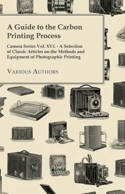 Ein Leitfaden für den Kohledruckprozess - Camera Series Vol. XVI. - Eine Auswahl klassischer Artikel über die Methoden und Ausrüstung des fotografischen Drucks - A Guide to the Carbon Printing Process - Camera Series Vol. XVI. - A Selection of Classic Articles on the Methods and Equipment of Photographic Print