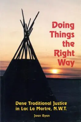 Die Dinge auf die richtige Weise tun: Die traditionelle Justiz der Dene am Lac La Martre, Nwt - Doing Things the Right Way: Dene Traditional Justice in Lac La Martre, Nwt