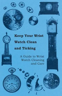 Halten Sie Ihre Armbanduhr sauber und tickend - Ein Leitfaden zur Reinigung und Pflege von Armbanduhren - Keep Your Wrist Watch Clean and Ticking - A Guide to Wrist Watch Cleaning and Care