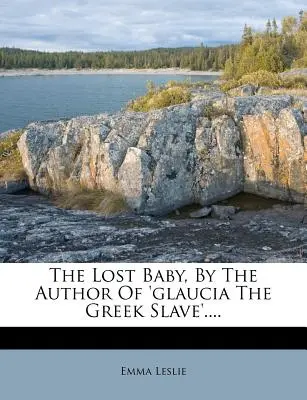 Das verlorene Baby, von der Autorin von „Glaucia, die griechische Sklavin“ .... - The Lost Baby, by the Author of 'glaucia the Greek Slave'....