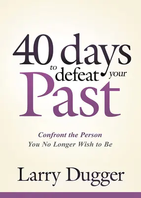 Vierzig Tage, um Ihre Vergangenheit zu besiegen: Konfrontieren Sie die Person, die Sie nicht mehr sein wollen - Forty Days to Defeat Your Past: Confront the Person You No Longer Wish to Be