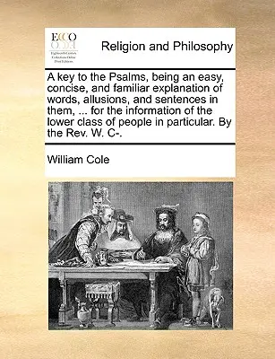 A Key to the Psalms, Being an Easy, Concise, and Familiar Explanation of Words, Allusions, and Sentences in Them, ... for the Information of the Lower