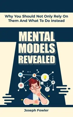 Mentale Modelle aufgedeckt: Warum Sie sich nicht nur auf sie verlassen sollten und was Sie stattdessen tun sollten - Mental Models Revealed: Why You Should Not Only Rely On Them And What To Do Instead