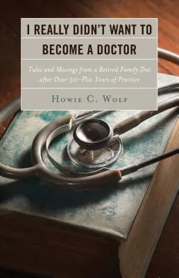 Ich wollte wirklich nicht Arzt werden: Geschichten und Gedanken eines Hausarztes im Ruhestand nach über 50 Jahren - I Really Didn't Want to Become a Doctor: Tales and Musings from a Family Doc Retired After 50-Plus Years