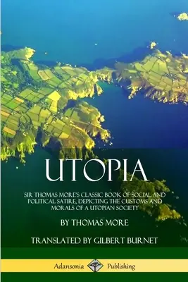 Utopie: Sir Thomas Mores klassisches Buch der sozialen und politischen Satire, das die Sitten und Moral einer utopischen Gesellschaft beschreibt - Utopia: Sir Thomas More's Classic Book of Social and Political Satire, Depicting the Customs and Morals of a Utopian Society