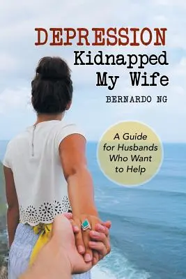 Depressionen haben meine Frau entführt: Ein Leitfaden für Ehemänner, die helfen wollen - Depression Kidnapped My Wife: A Guide for Husbands Who Want to Help