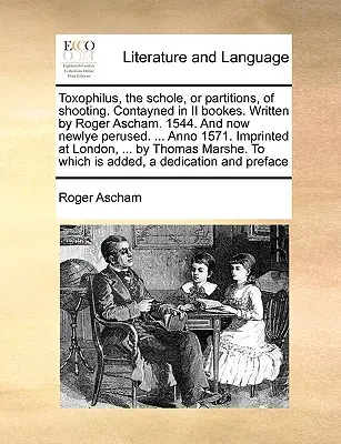 Toxophilus, die Schole, oder Partitionen, des Schießens. Contayned in II Bookes. Geschrieben von Roger Ascham. 1544. and Now Newlye Perused. ... Anno 1571. Impr - Toxophilus, the Schole, or Partitions, of Shooting. Contayned in II Bookes. Written by Roger Ascham. 1544. and Now Newlye Perused. ... Anno 1571. Impr