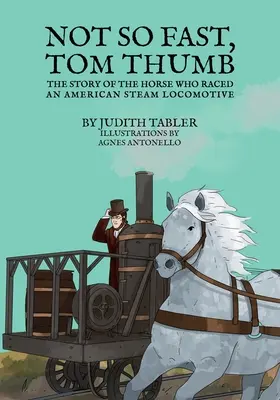 Nicht so schnell, Tom Thumb: Die Geschichte des Pferdes, das mit einer amerikanischen Dampflokomotive um die Wette fuhr - Not So Fast, Tom Thumb: The story of the horse who raced an American steam locomotive