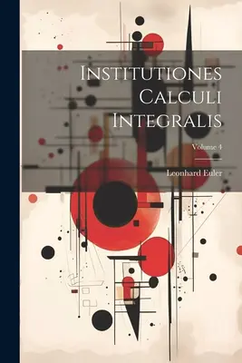 Institutiones Calculi Integralis; Band 4 - Institutiones Calculi Integralis; Volume 4