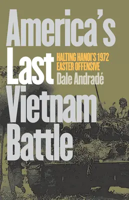 Amerikas letzte Schlacht in Vietnam: Die Osteroffensive von Hanoi 1972 stoppen - America's Last Vietnam Battle: Halting Hanoi's 1972 Easter Offensive