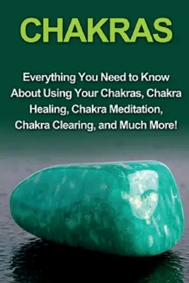 Chakren: Alles, was Sie über die Nutzung Ihrer Chakren, Chakra-Heilung, Chakra-Meditation, Chakra-Reinigung und vieles mehr wissen müssen - Chakras: Everything you need to know about using your chakras, chakra healing, chakra meditation, chakra clearing, and much mor