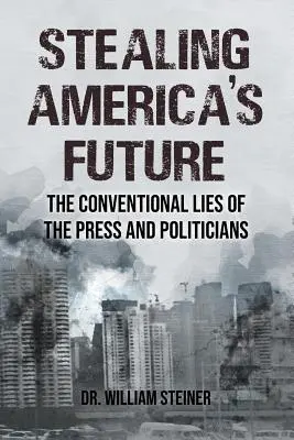 Amerikas Zukunft stehlen: Die konventionellen Lügen von Presse und Politikern - Stealing America's Future: The Conventional Lies of the Press and Politicians