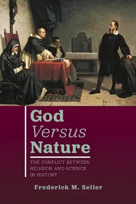Gott gegen die Natur: Der Konflikt zwischen Religion und Wissenschaft in der Geschichte - God Versus Nature: The Conflict Between Religion and Science in History