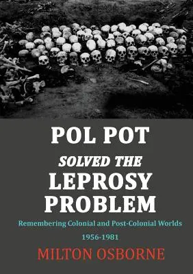 Pol Pot löste das Lepraproblem: Die Erinnerung an koloniale und postkoloniale Welten 1956-1981 - Pol Pot Solved the Leprosy Problem: Remembering Colonial and Post-Colonial Worlds 1956-1981