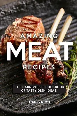 Erstaunliche Fleischrezepte: Das Kochbuch für Fleischfresser mit leckeren Ideen für Gerichte! - Amazing Meat Recipes: The Carnivore's Cookbook of Tasty Dish Ideas!