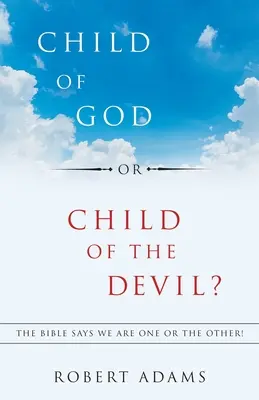 Kind Gottes oder Kind des Teufels? Die Bibel sagt, wir sind das eine oder das andere! - Child of God or Child of the Devil?: The Bible Says We Are One or the Other!