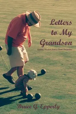 Briefe an meinen Enkelsohn: Weisheit aus einer neuen Perspektive erlangen - Letters to My Grandson: Gaining Wisdom from a Fresh Perspectives