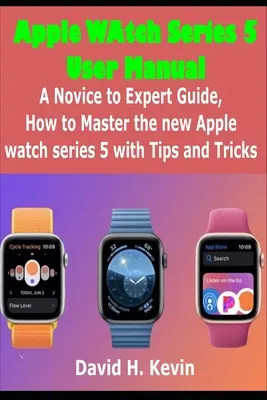 Apple Watch Series 5 Benutzerhandbuch: Eine Anleitung für Einsteiger und Experten, wie man die neue Apple Watch Series 5 mit Tipps und Tricks beherrscht - Apple Watch Series 5 User Manual: A novice to expert Guide, how to Master New Apple watch Series 5 with Tips and Tricks