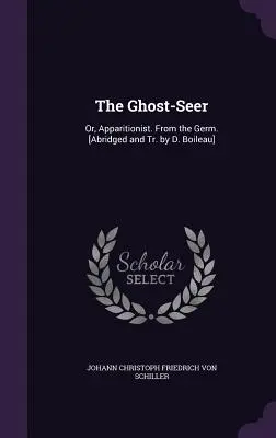 The Ghost Seer: Or, Apparitionist. From the Germ. [Gekürzt und tr. von D. Boileau] - The Ghost-Seer: Or, Apparitionist. From the Germ. [Abridged and Tr. by D. Boileau]