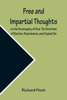 Freie und unparteiische Gedanken über die Souveränität Gottes, die Lehren von der Erwählung, der Verwerfung und der Erbsünde: in aller Bescheidenheit an alle Gläubigen gerichtet - Free and Impartial Thoughts, on the Sovereignty of God, The Doctrines of Election, Reprobation, and Original Sin: Humbly Addressed To all who Believe