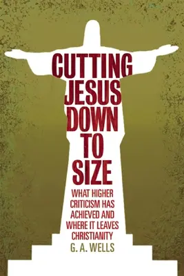 Jesus zurechtstutzen: Was die höhere Kritik erreicht hat und wo sie das Christentum verlässt - Cutting Jesus Down to Size: What Higher Criticism Has Achieved and Where It Leaves Christianity