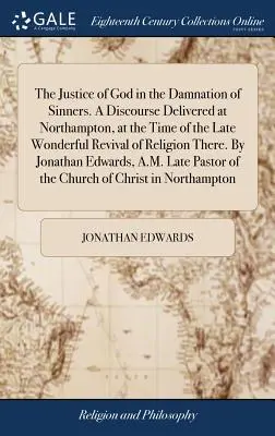Die Gerechtigkeit Gottes in der Verdammung der Sünder. A Discourse Delivered at Northampton, at the Time of the Late Wonderful Revival of Religion There. Von - The Justice of God in the Damnation of Sinners. A Discourse Delivered at Northampton, at the Time of the Late Wonderful Revival of Religion There. By
