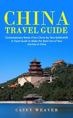 China Reiseführer: Zeitgenössische Notizen aus China von Tara Goldsmith (Ein Reiseführer, um das Beste aus Ihrer Reise in China zu machen) - China Travel Guide: Contemporary Notes From China by Tara Goldsmith (A Travel Guide to Make the Most Out of Your Journey in China)